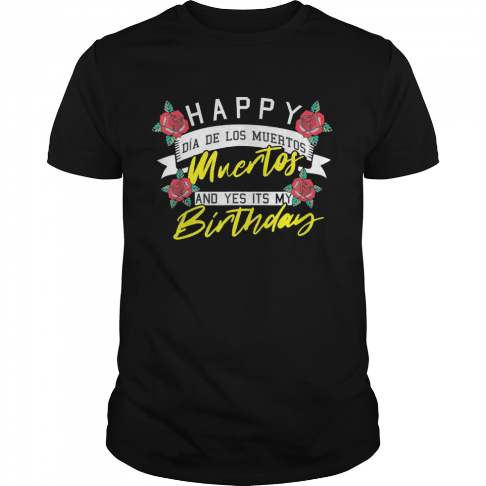 Happy Dia De Los Muertos And Yes Its My Birthday Mexican shirt