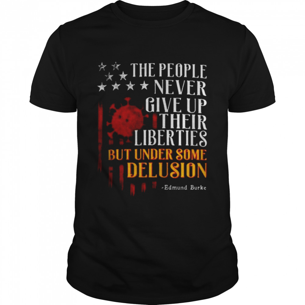 the People Never Give Up Their Liberties But Under Some Delusion shirt Classic Men's T-shirt