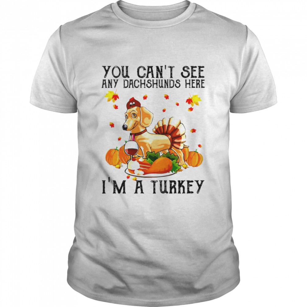 You Can’t See Any Dachshunds Here I’m A Turkey Thanksgiving 2021 T-shirt
