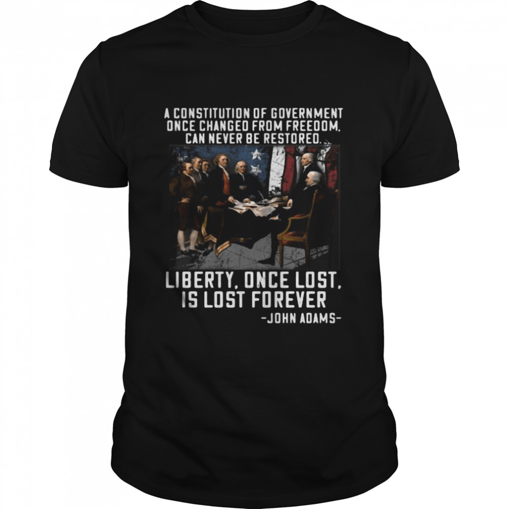 A Constitution Of Government Once Changed From Freedom Liberty Once Lost Is Lost Forever John Adams t-shirt
