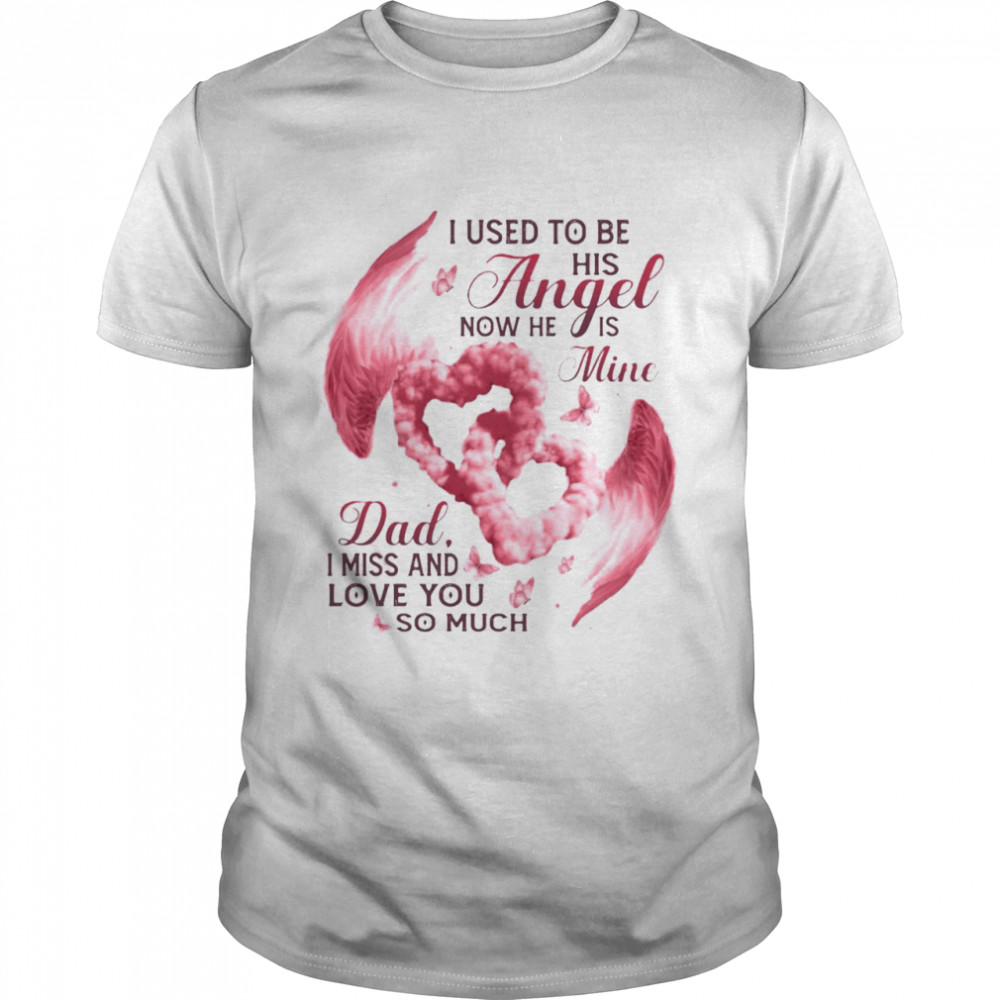 I Used To Be His Angel Now He Is Mine Dad I Miss And Love You So Much T-shirt