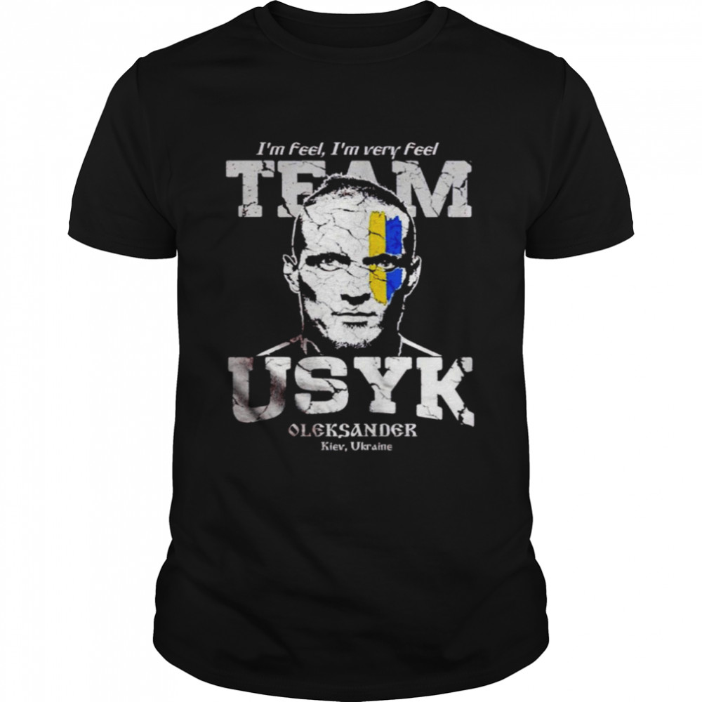 I’m feel I’m very feel Team Usyk Oleksandr shirt