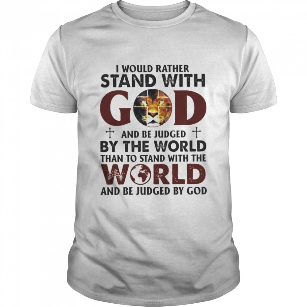 Lion I would rather stand with and be judged by the world than to stand with the world shirt