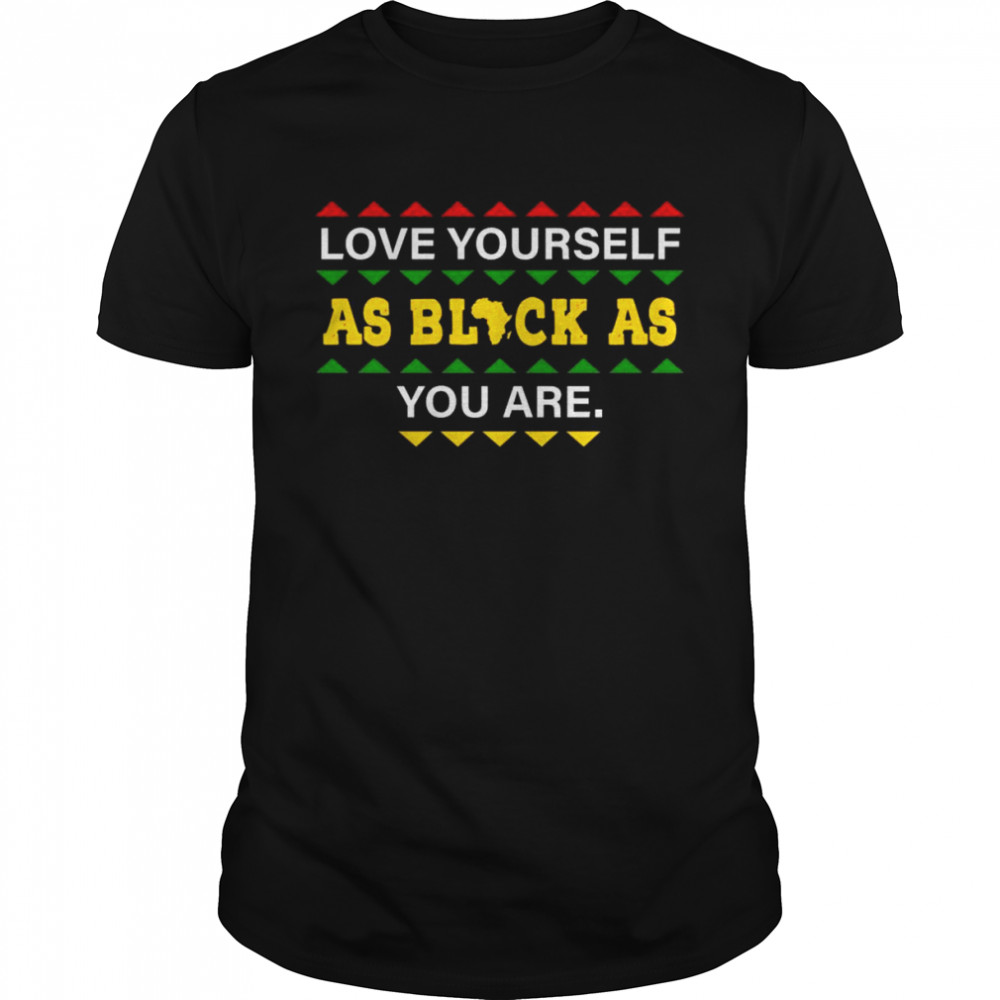 love Yourself as Black As You are shirt