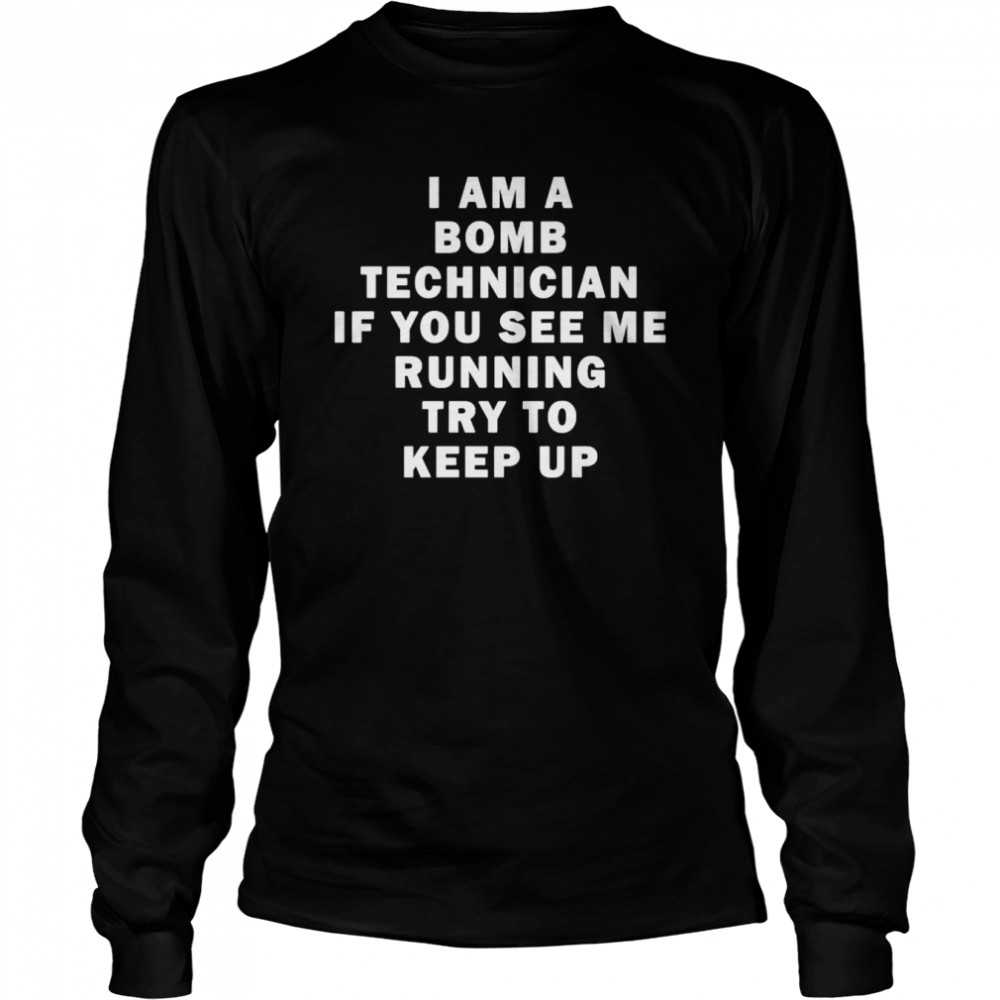 Original i am a bomb technician if you see me running try to keep up shirt Long Sleeved T-shirt