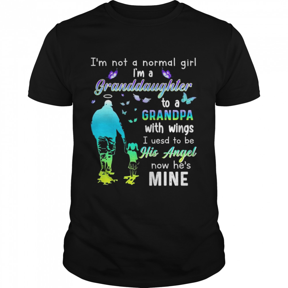 I’m not a normal girl i’m a granddaughter to a grandpa with wings I used to be now he’s mine shirt