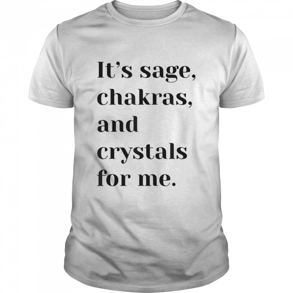 It’s sage chakras and crystals for me shirt