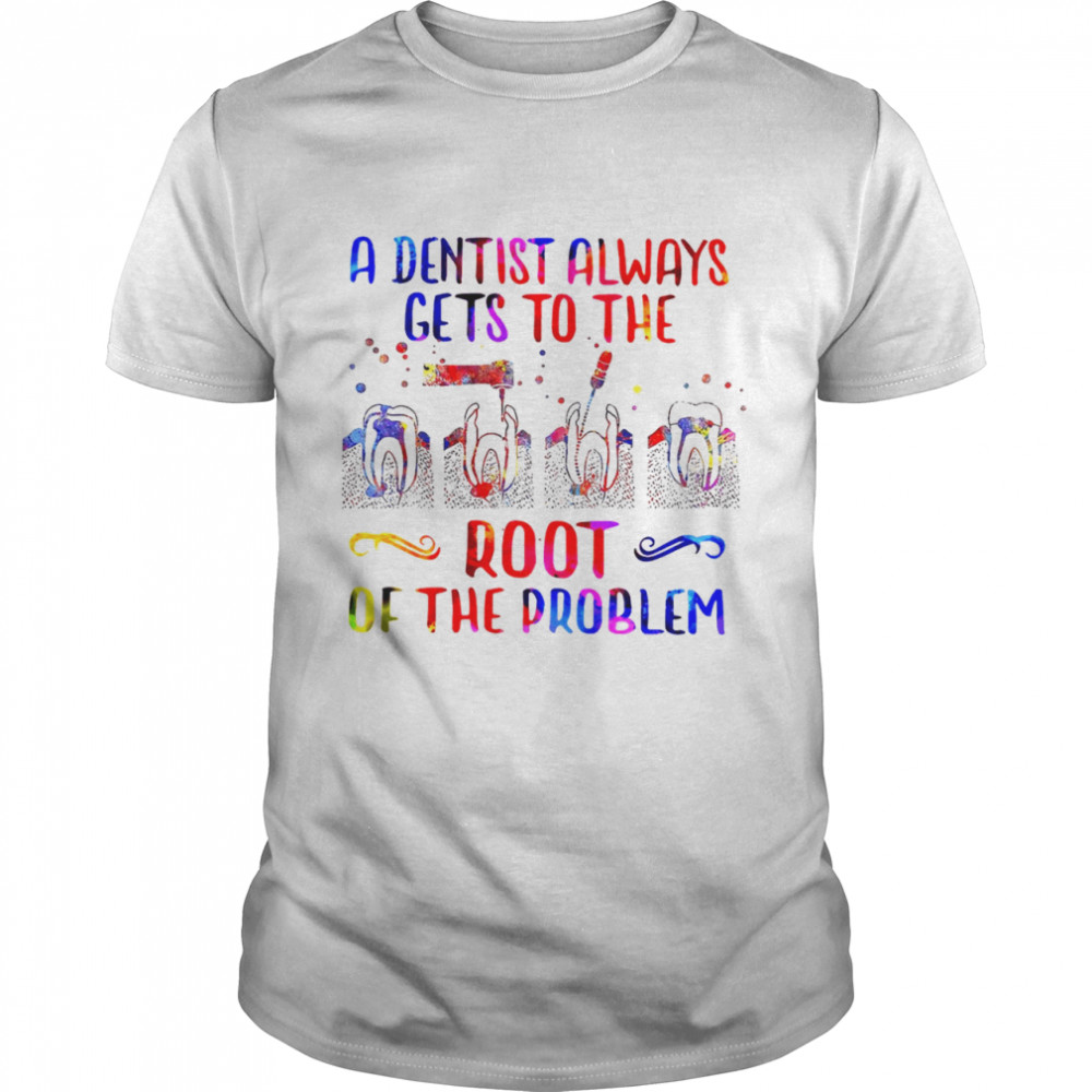 A Dentist Always Gets To The Root Of The Problem Shirt
