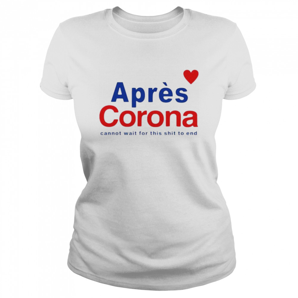 Apres Corona cannot wait for this shit to end shirt Classic Women's T-shirt
