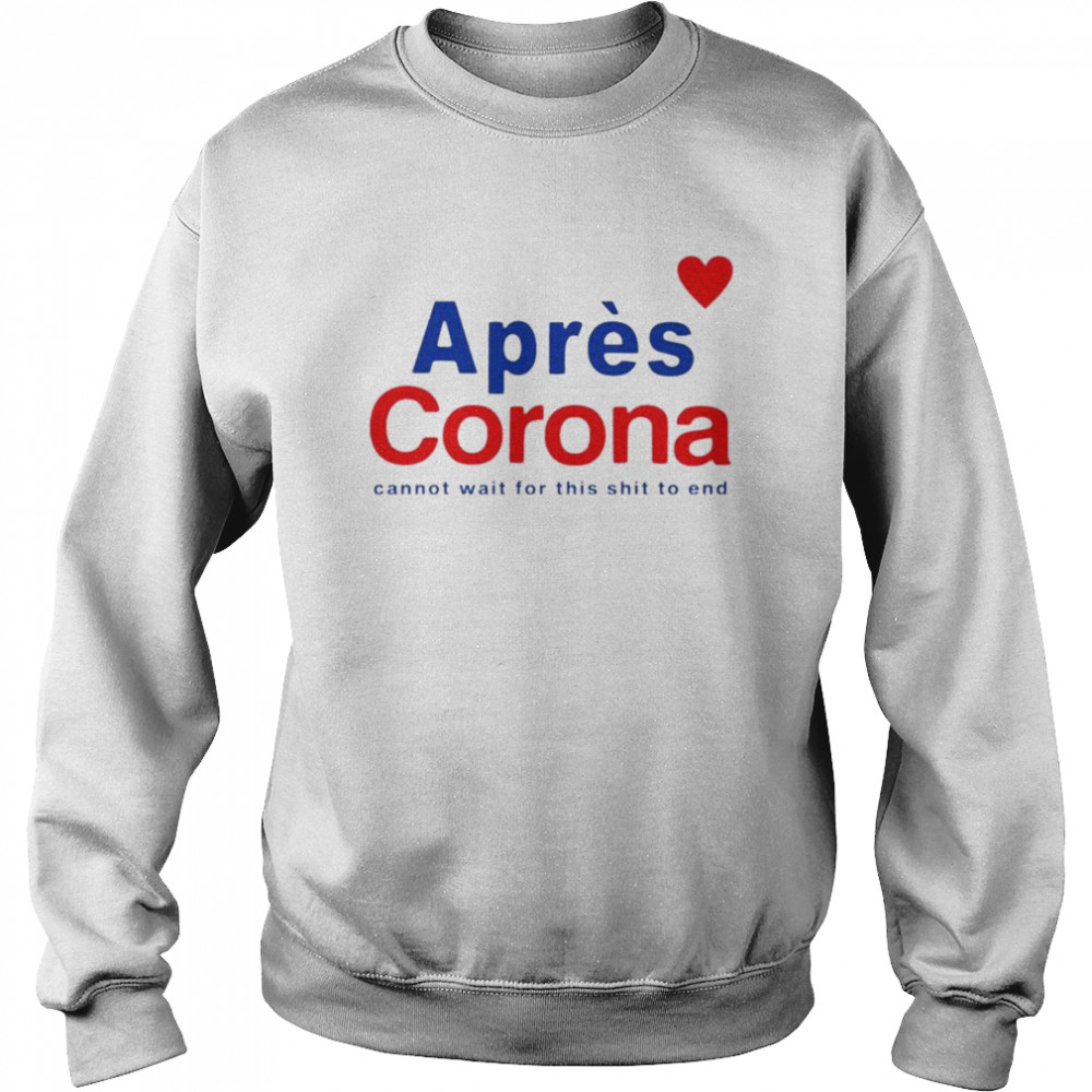 Apres Corona cannot wait for this shit to end shirt Unisex Sweatshirt