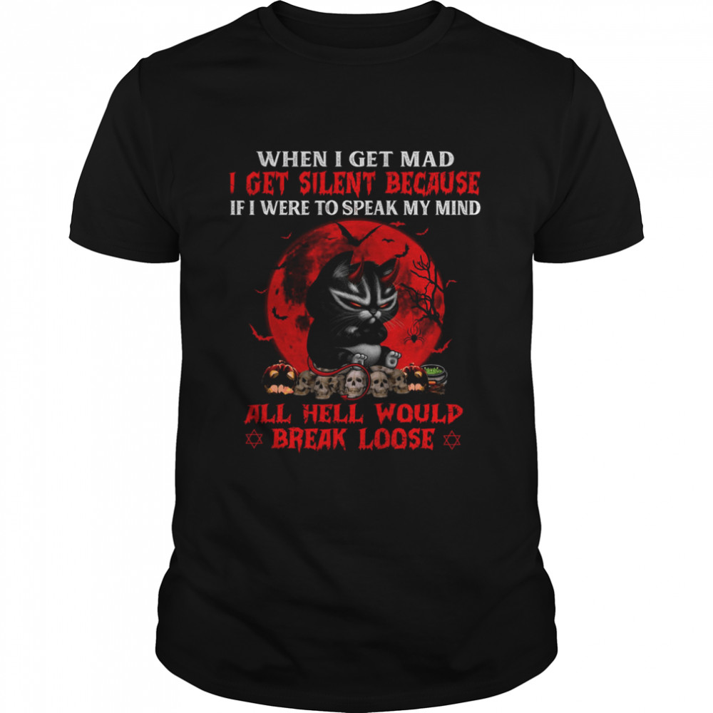 Cat I When I Get Mad I Get Silent Because If I Were To Speak My Mind All Hell Would Break Loose Shirt