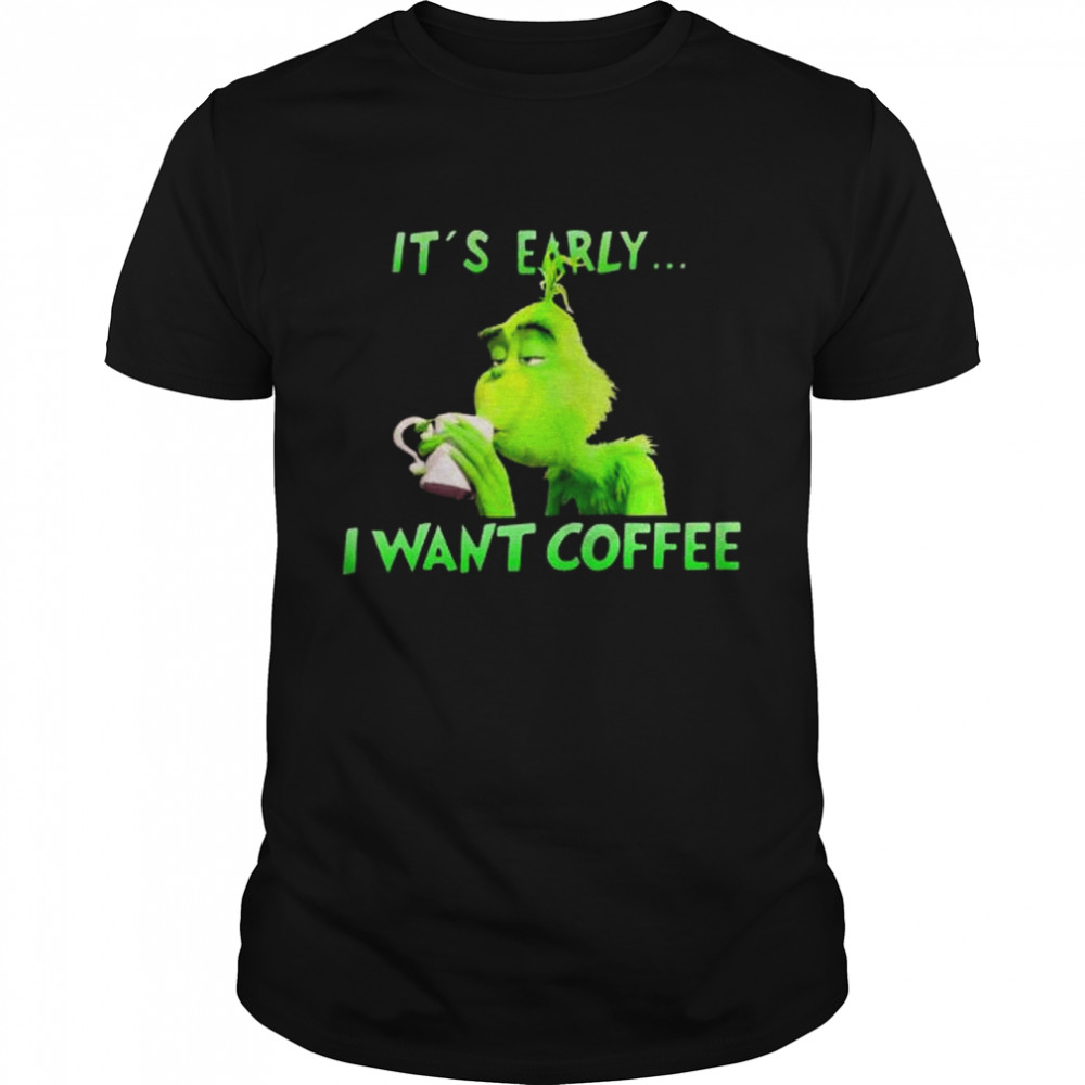 Grinch it’s early I want coffee shirt