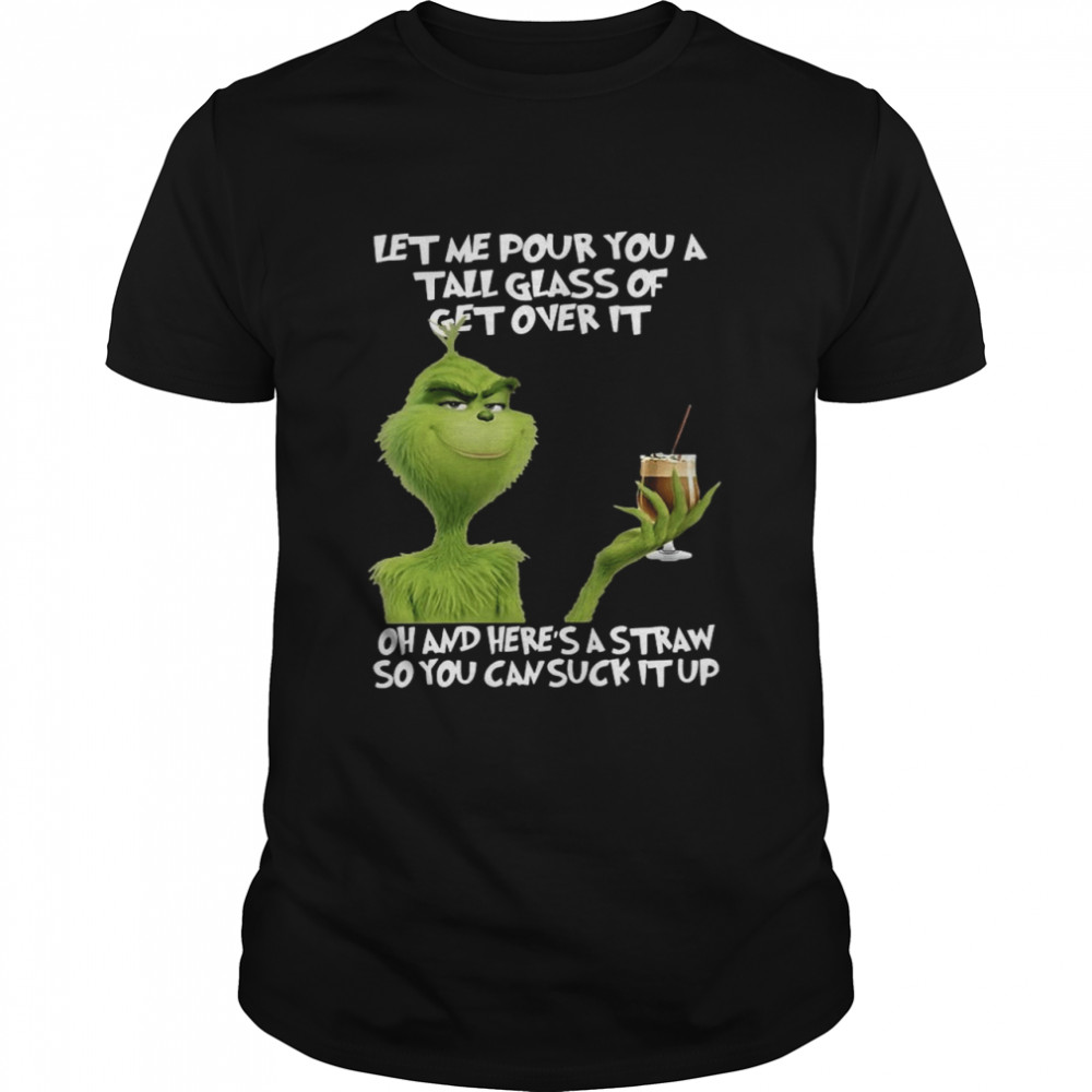 Grinch let me pour you a tall glass of get overs it oh and here ‘s a straw so you can cuck it up shirt