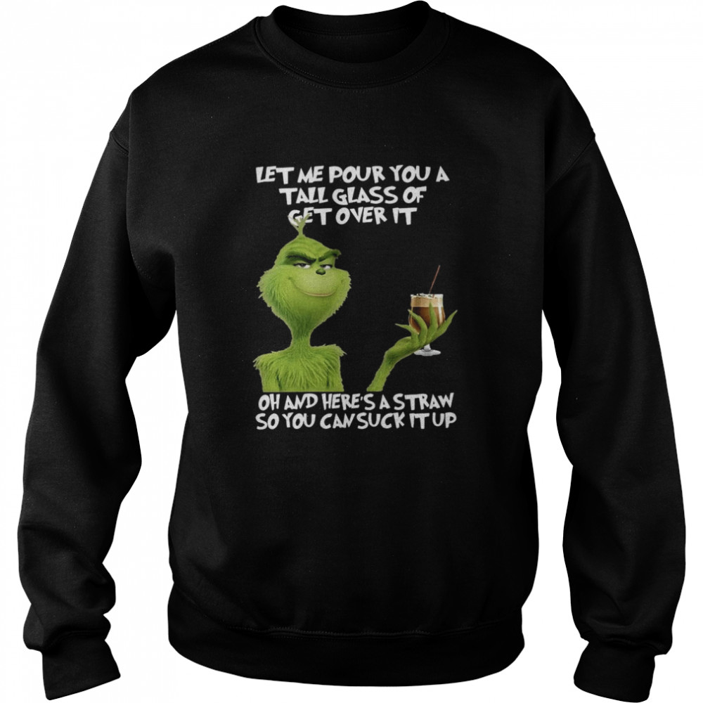 Grinch let me pour you a tall glass of get overs it oh and here ‘s a straw so you can cuck it up shirt Unisex Sweatshirt
