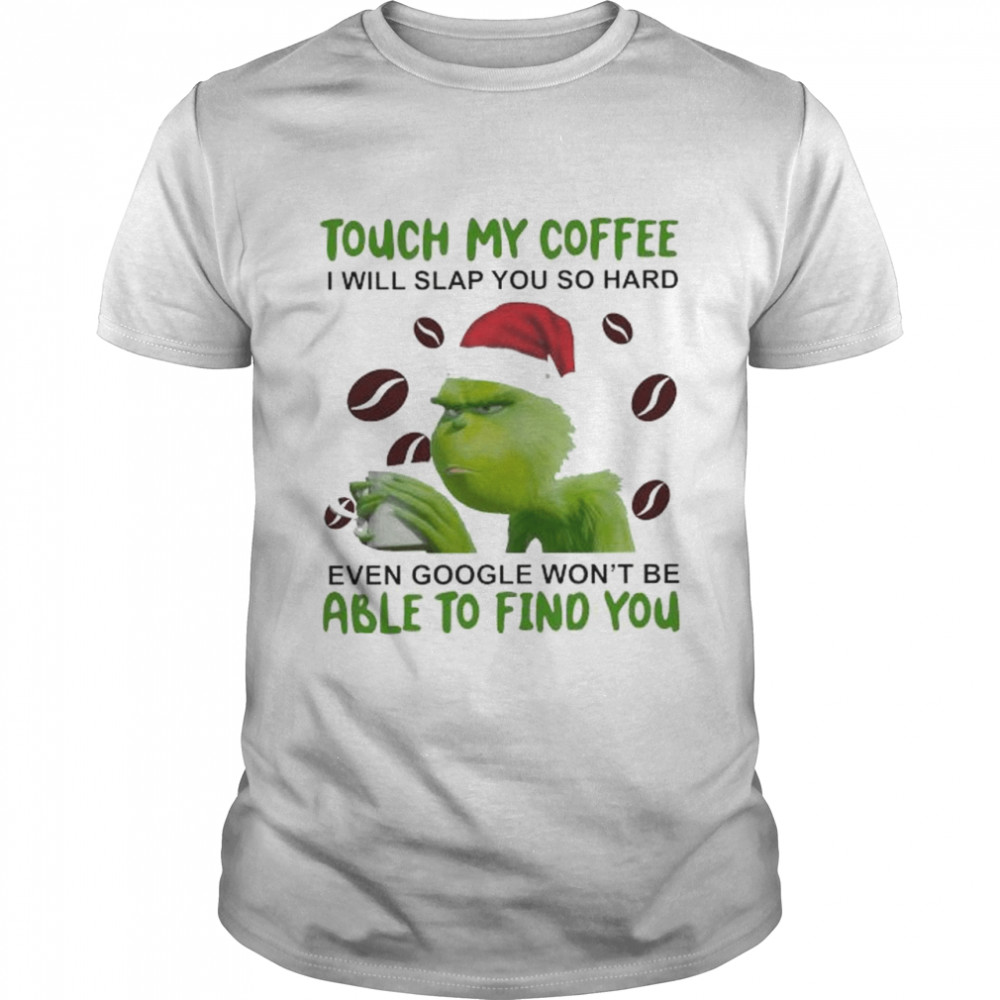Grinch Santa touch my coffee I will slap You so hard even google won’t be able to find You christmas shirt