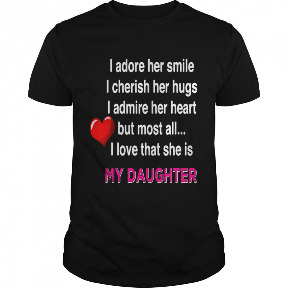 I Adore Her Smile I Cherish Her Hugs I Admire Her Heart But Most All I Love That She Is My Daughter T-shirt