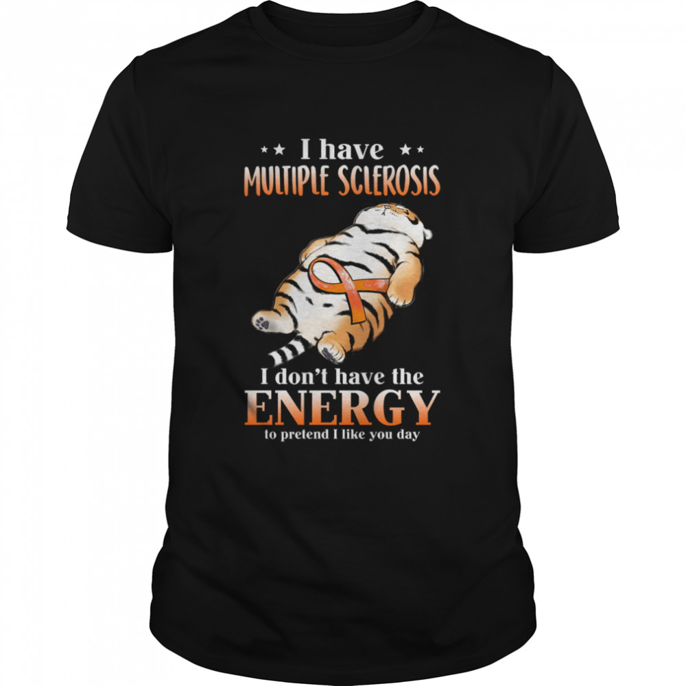 I have multiple sclerosis i don’t have the energy to pretend i like you day shirt