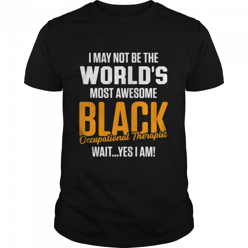 I may not be the world’s most awesome black Therapist Occupational Therapy T-Shirt