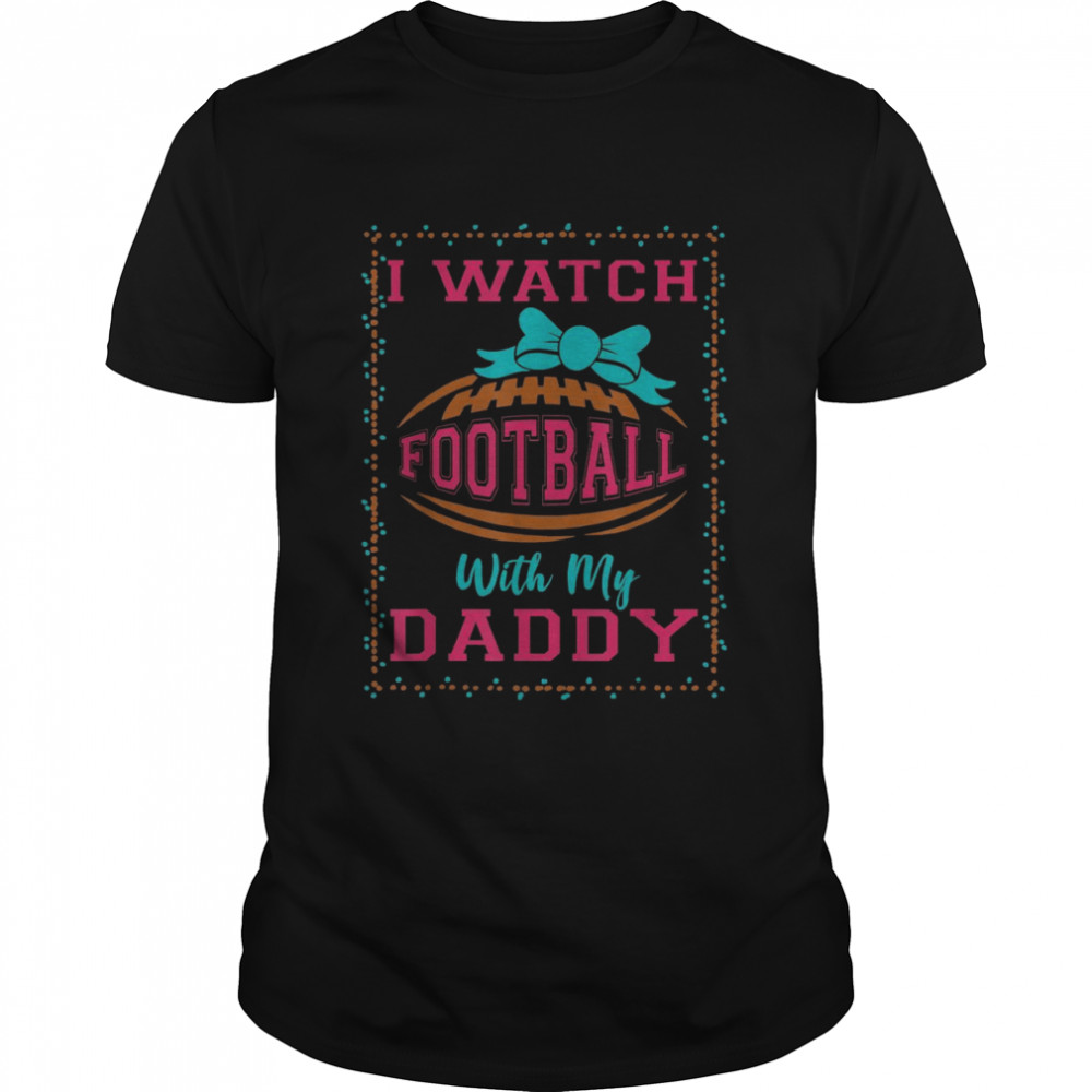 I Watch Football With My Daddy Shirt