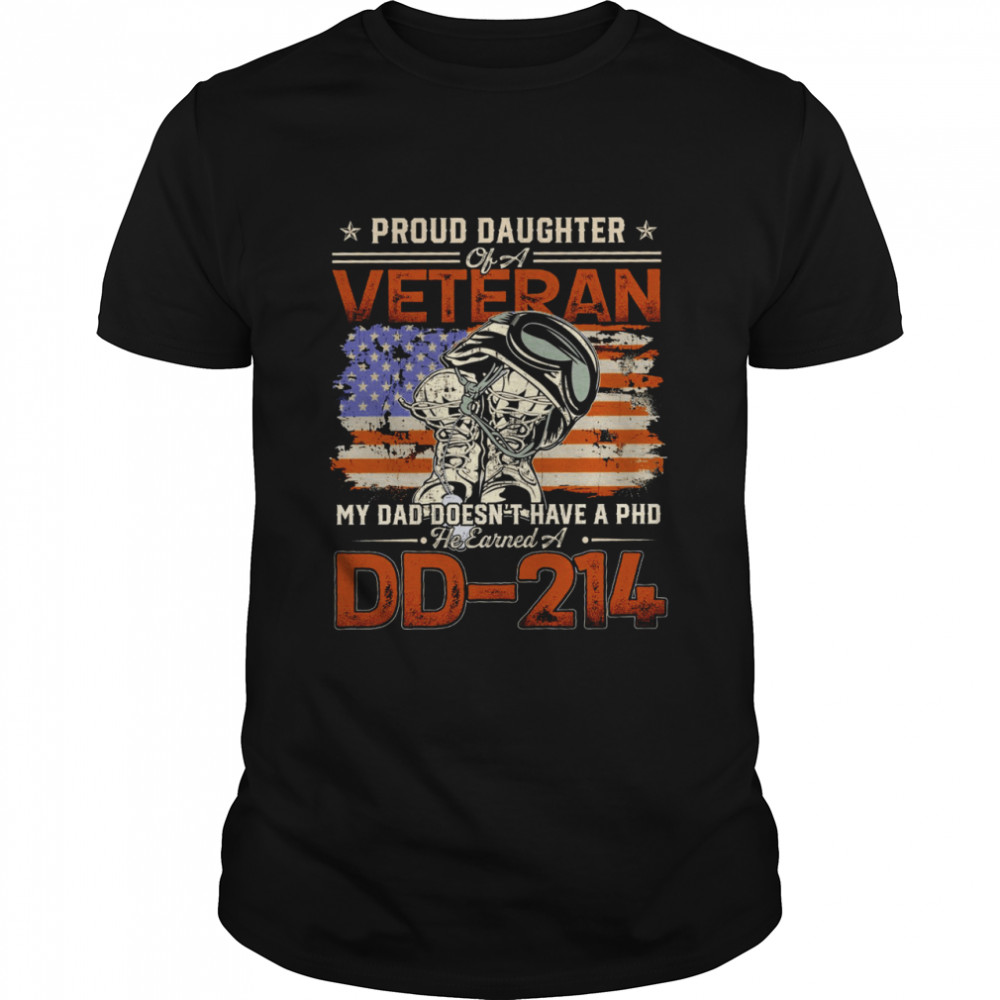 Proud Daughter Of A Veteran My Dad Doesn’t Have A Phd He Earned A DD 214 Black Shirt