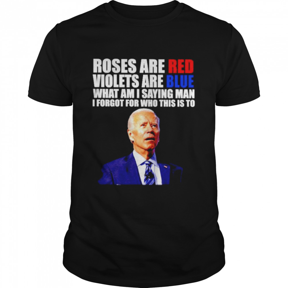 Roses are red violets are blue what am I saying man I forgot for who this is to Joe Biden shirt