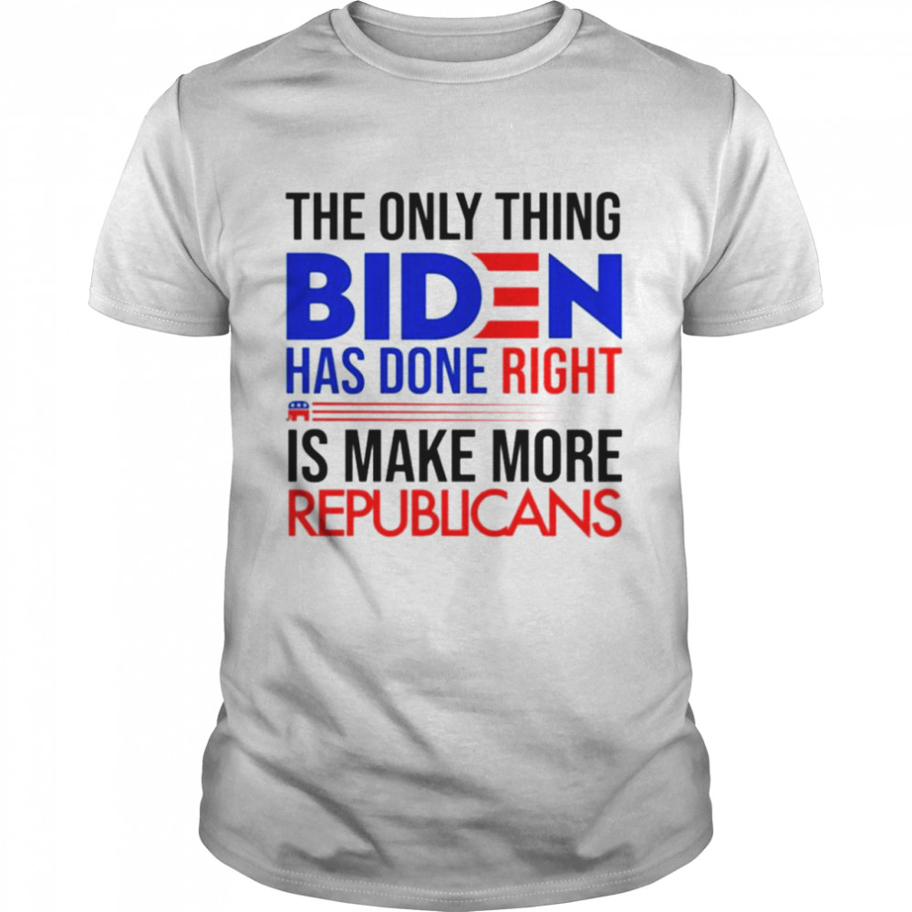The only thing Biden has done right is make more republicans shirt