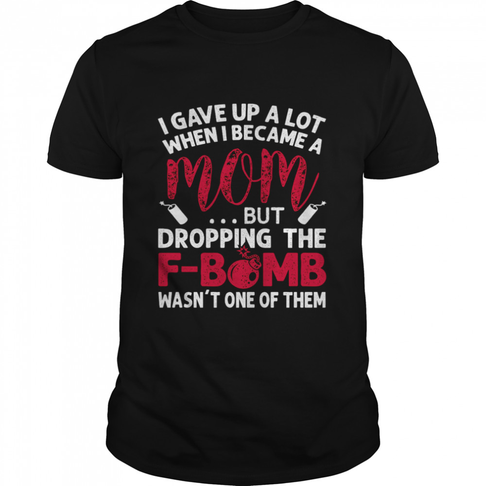 I Gave Up A Lot When I Became A Mom But Dropping The Fbomb Wasn’t One Of Them Black Shirt.