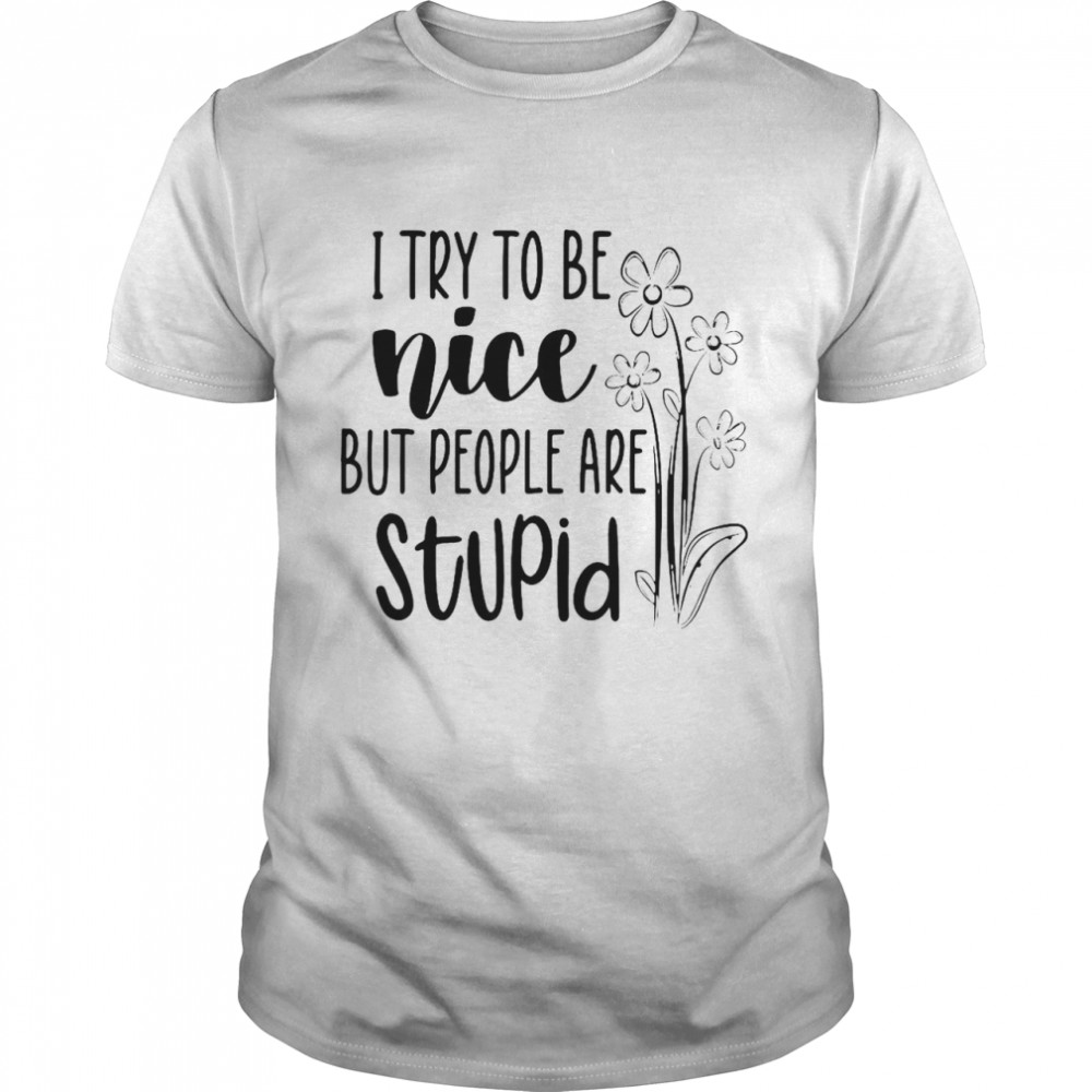 I Try To Be Nice But People Are Stupid T-shirt