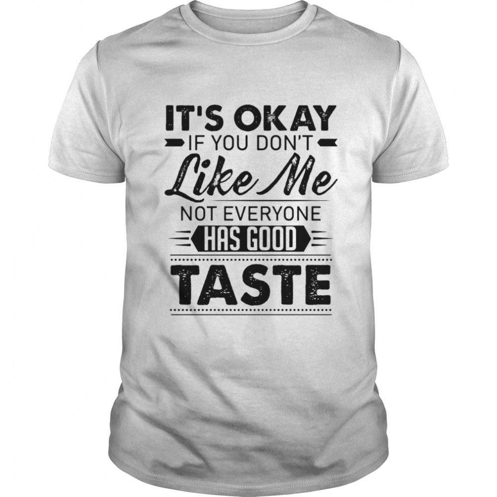 It’s Ok If You Don’t Like Me Not Everyone Has Good Taste T-shirt