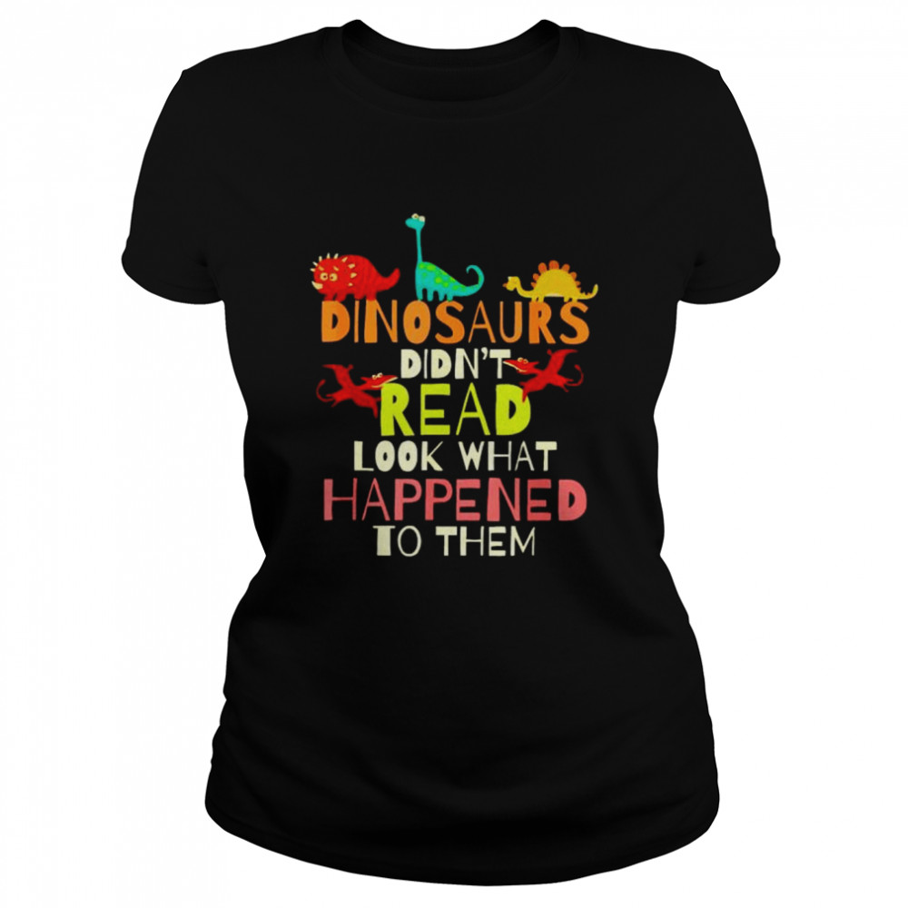 Original dinosaurs didn’t read look what happened to them shirt Classic Women's T-shirt