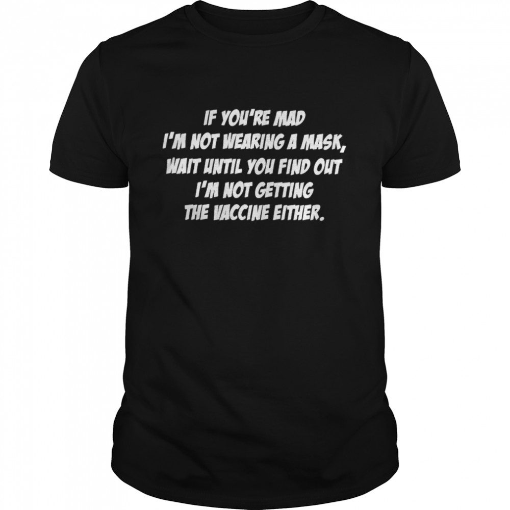 Best if you’re mad I’m not wearing a mask wait until you find out shirt