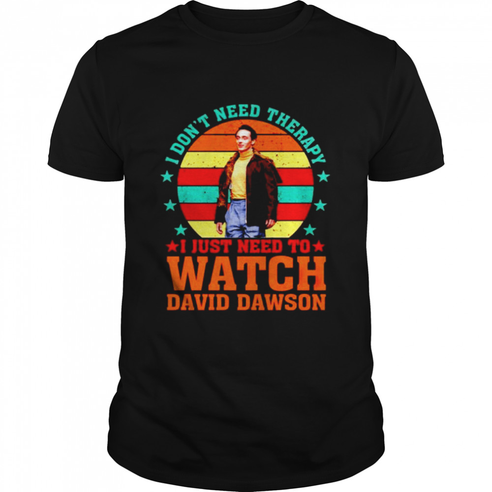 Nice i don’t need therapy I just need to watch David Dawson shirt