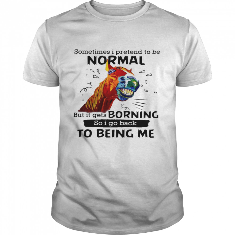 Sometimes i pretend to be normal but it gets boring so i go back to being me shirt