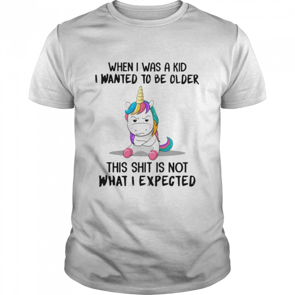 Unicorn When I Was A Kid I Wanted To Be Older This Shit Is Not What I Expected Shirt