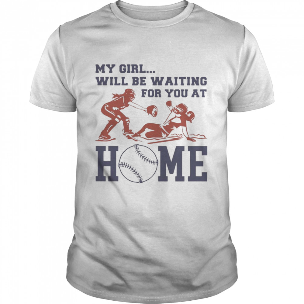 Baseball My Girl Will Be Waiting For You At Home Shirt