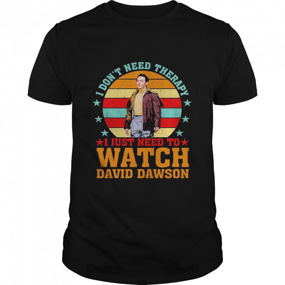 I Don’t Need Therapy I Just Need To Watch David Dawson Vintage Shirt