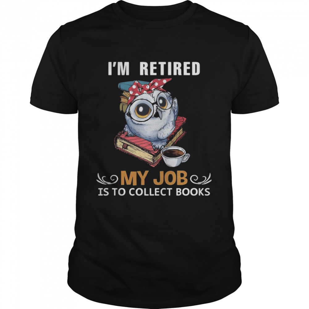 Owl I’m Retired My Job Is To Collect Books Shirt