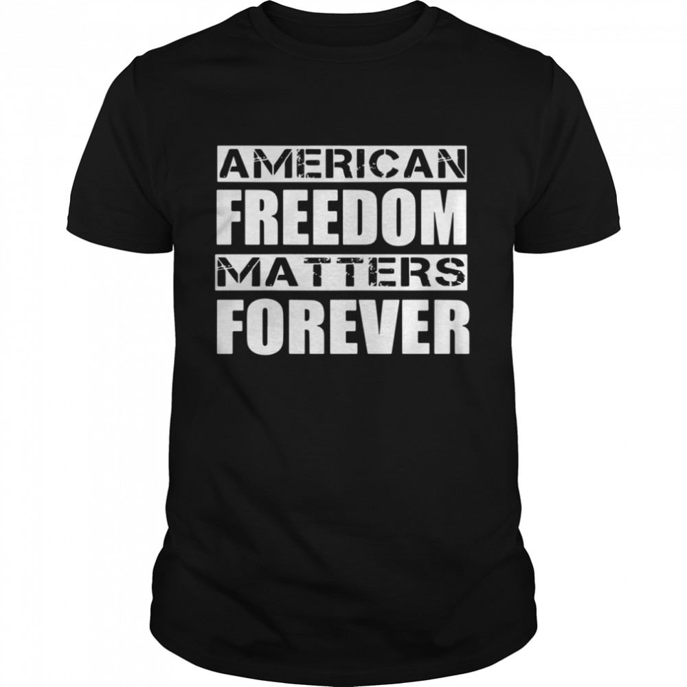 American Freedom Matters Forever Shirt