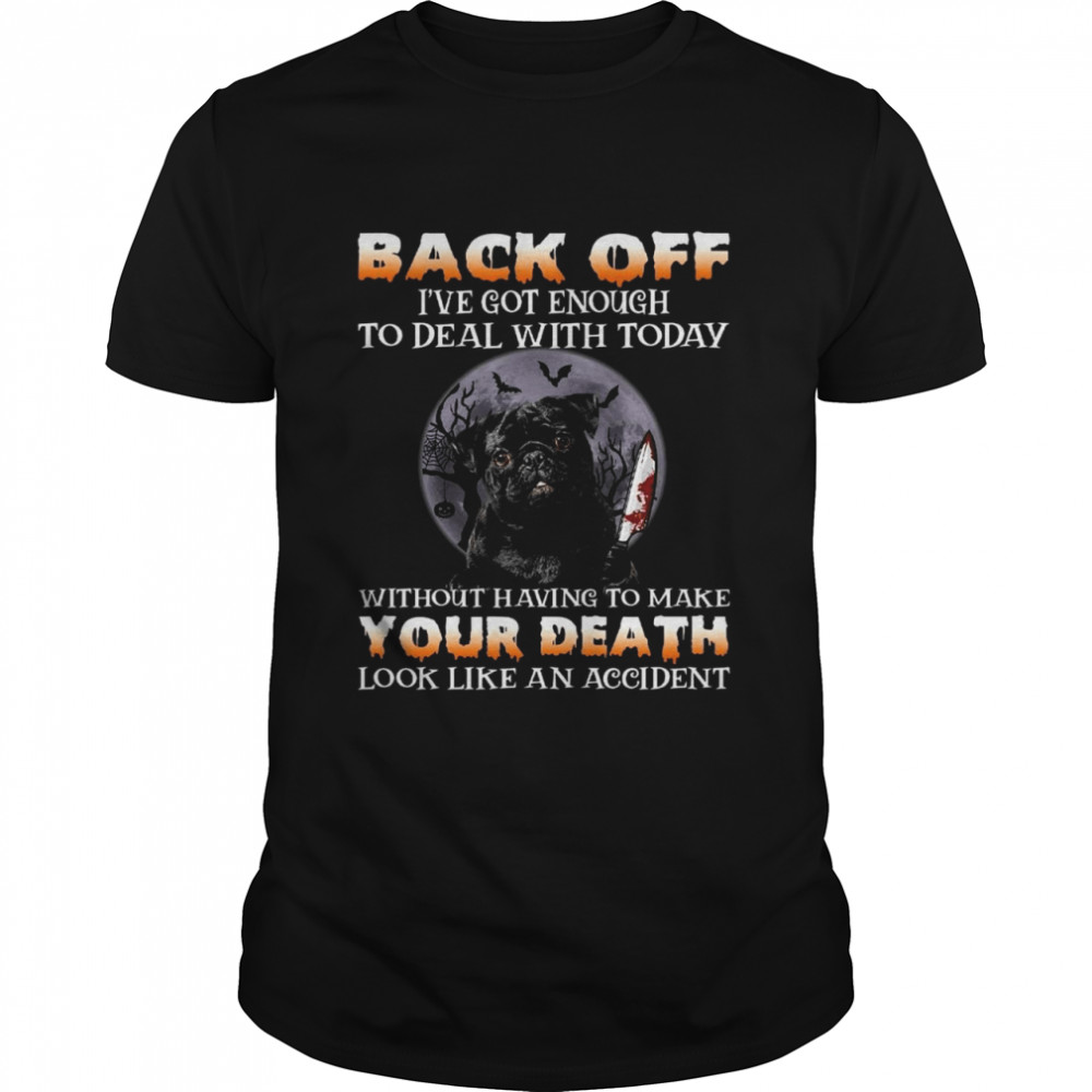 Back off i’ve got enough to deal with today without having to make your death shirt