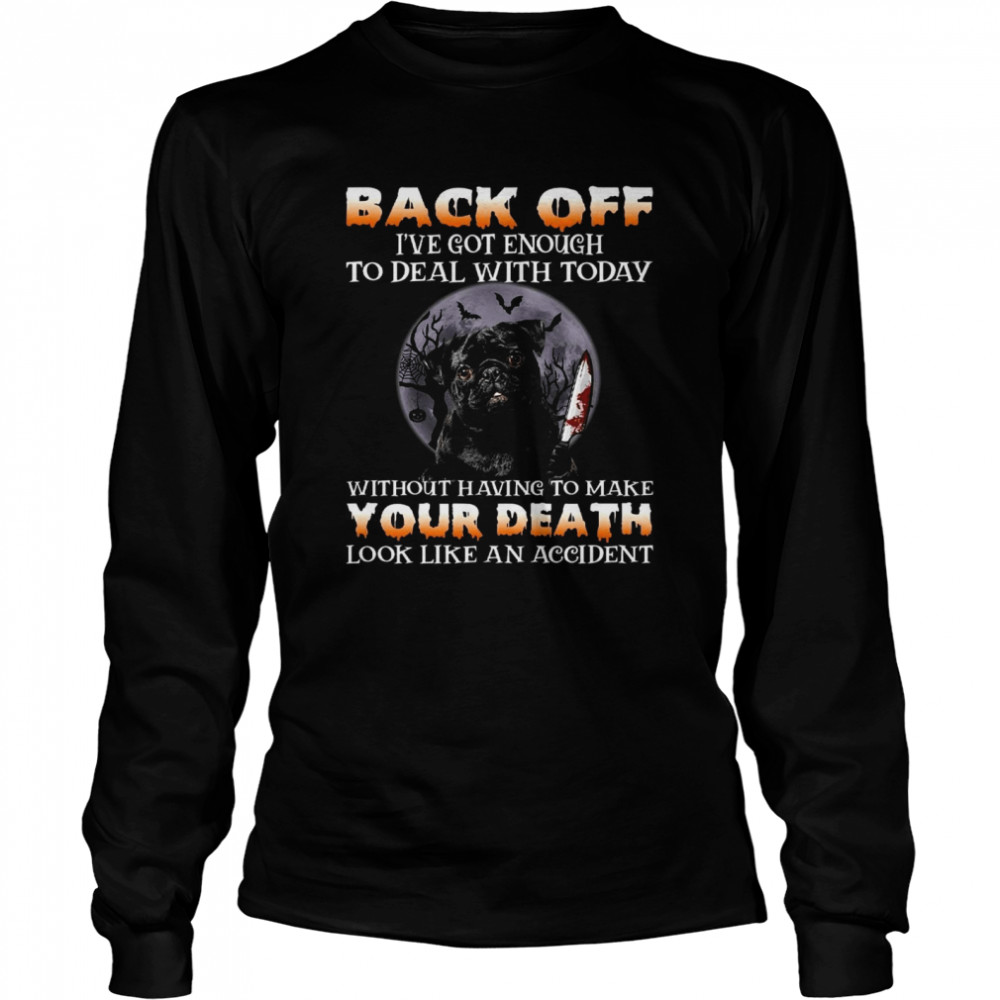 Back off i’ve got enough to deal with today without having to make your death shirt Long Sleeved T-shirt