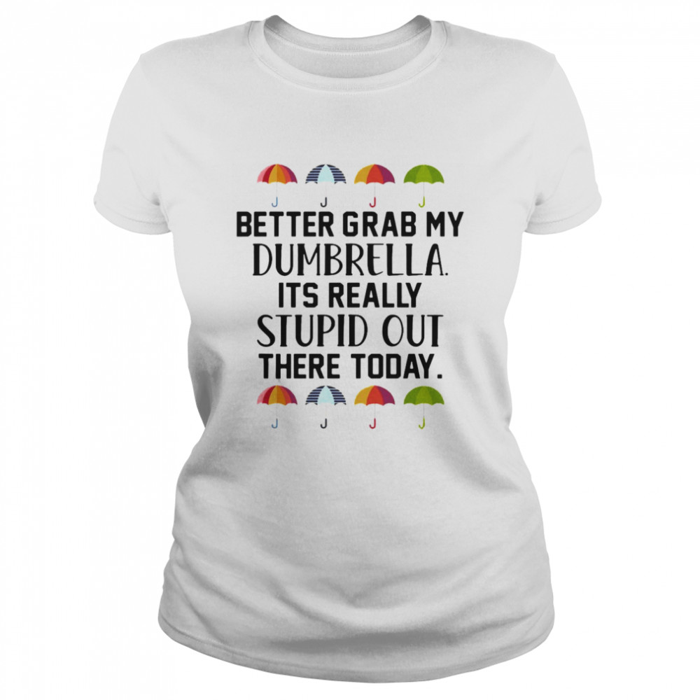 Better Grab My Dumbrella It’s Really Stupid Out There Today  Classic Women's T-shirt
