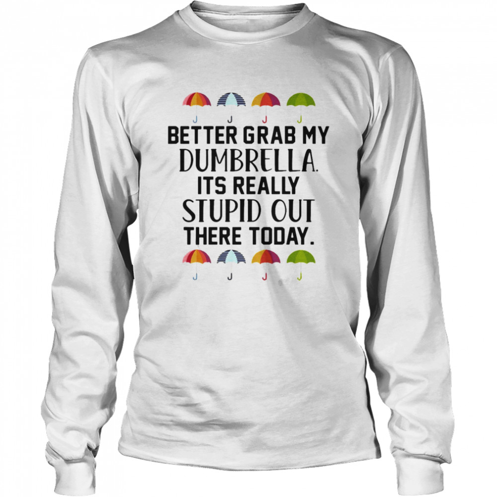 Better Grab My Dumbrella It’s Really Stupid Out There Today  Long Sleeved T-shirt