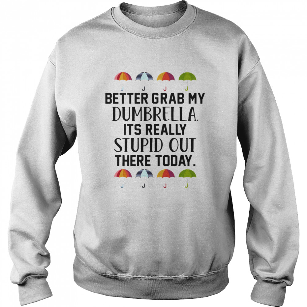 Better Grab My Dumbrella It’s Really Stupid Out There Today  Unisex Sweatshirt