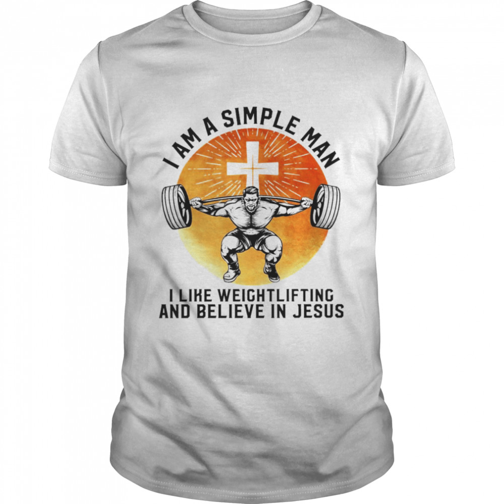 I Am A Simple Man I Like Weightlifting And Believe In Jesus Christian Shirt