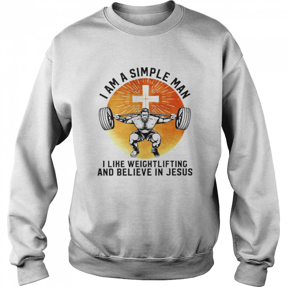 I Am A Simple Man I Like Weightlifting And Believe In Jesus Christian  Unisex Sweatshirt