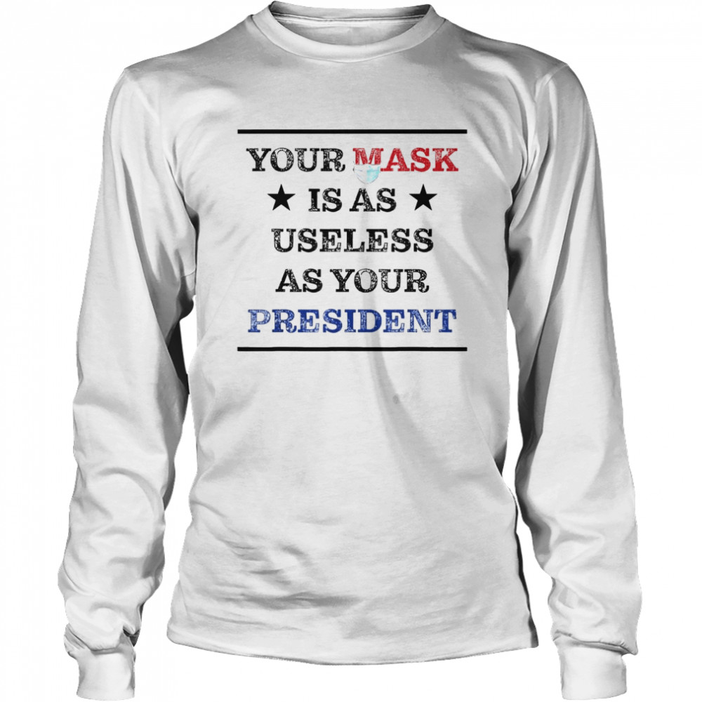 Mask Is As Useless And Your President shirt Long Sleeved T-shirt