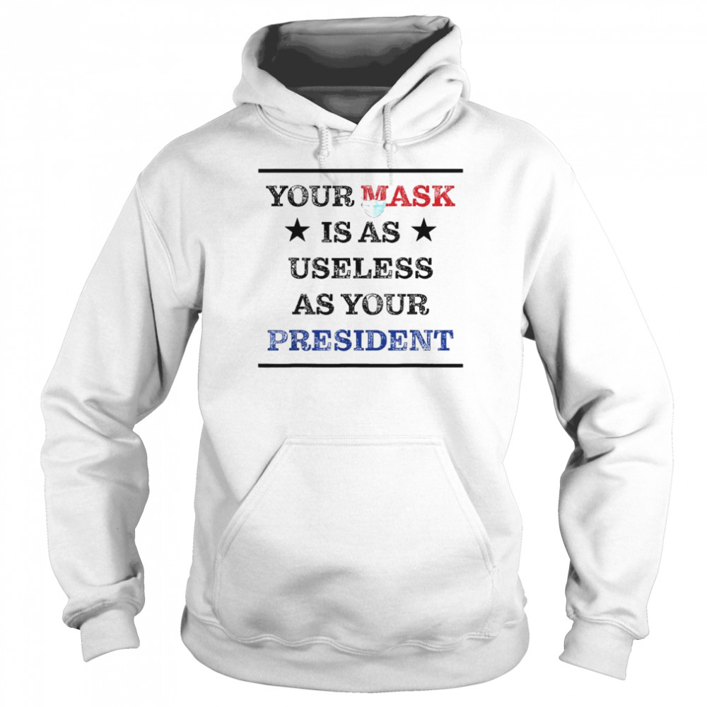 Mask Is As Useless And Your President shirt Unisex Hoodie