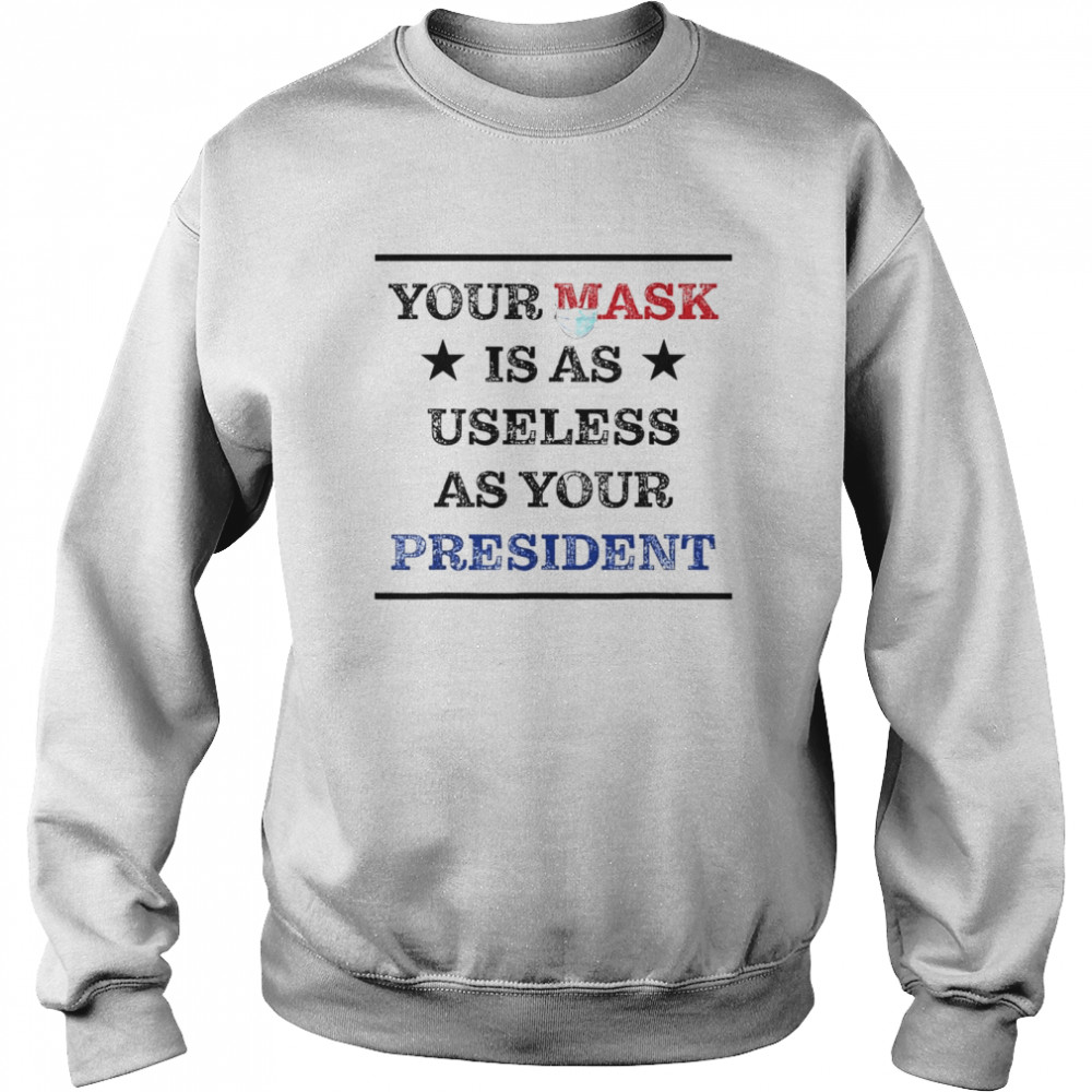 Mask Is As Useless And Your President shirt Unisex Sweatshirt