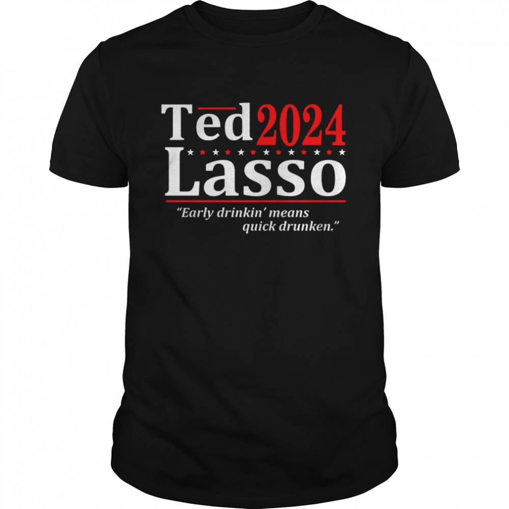 Ted Lasso 2024 Early Drinkin Means Quick Drunken shirt