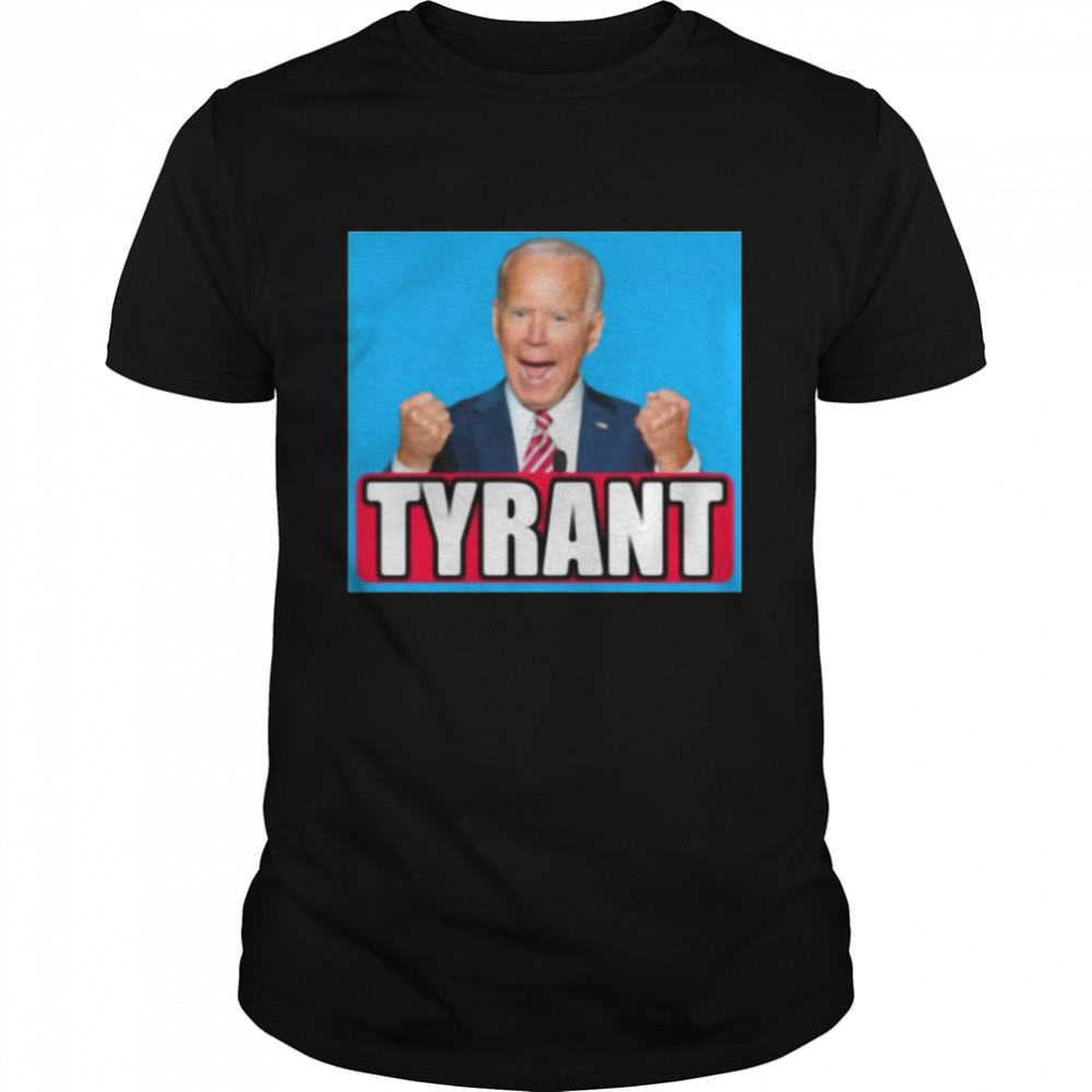 Joe Biden Tyrant Shirt